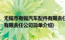 无锡市有锡汽车配件有限责任公司(对于无锡市有锡汽车配件有限责任公司简单介绍)
