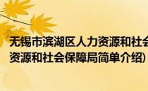 无锡市滨湖区人力资源和社会保障局(对于无锡市滨湖区人力资源和社会保障局简单介绍)