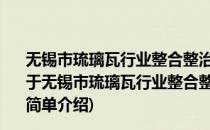 无锡市琉璃瓦行业整合整治3年 2010—2012年行动计划(对于无锡市琉璃瓦行业整合整治3年 2010—2012年行动计划简单介绍)