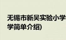 无锡市新吴实验小学(对于无锡市新吴实验小学简单介绍)