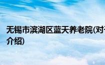 无锡市滨湖区蓝天养老院(对于无锡市滨湖区蓝天养老院简单介绍)
