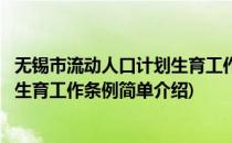 无锡市流动人口计划生育工作条例(对于无锡市流动人口计划生育工作条例简单介绍)
