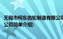 无锡市柯东齿轮制造有限公司(对于无锡市柯东齿轮制造有限公司简单介绍)