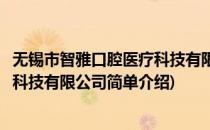 无锡市智雅口腔医疗科技有限公司(对于无锡市智雅口腔医疗科技有限公司简单介绍)