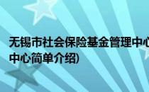 无锡市社会保险基金管理中心(对于无锡市社会保险基金管理中心简单介绍)
