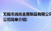 无锡市润尚金属制品有限公司(对于无锡市润尚金属制品有限公司简单介绍)