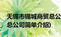 无锡市锡城商贸总公司(对于无锡市锡城商贸总公司简单介绍)