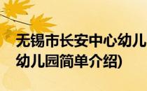 无锡市长安中心幼儿园(对于无锡市长安中心幼儿园简单介绍)
