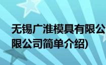 无锡广淮模具有限公司(对于无锡广淮模具有限公司简单介绍)