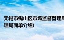 无锡市锡山区市场监督管理局(对于无锡市锡山区市场监督管理局简单介绍)