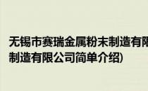 无锡市赛瑞金属粉末制造有限公司(对于无锡市赛瑞金属粉末制造有限公司简单介绍)