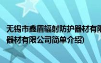 无锡市鑫盾辐射防护器材有限公司(对于无锡市鑫盾辐射防护器材有限公司简单介绍)