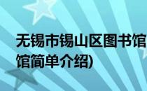 无锡市锡山区图书馆(对于无锡市锡山区图书馆简单介绍)