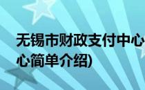无锡市财政支付中心(对于无锡市财政支付中心简单介绍)
