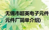无锡市超英电子元件厂(对于无锡市超英电子元件厂简单介绍)