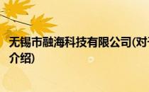 无锡市融海科技有限公司(对于无锡市融海科技有限公司简单介绍)