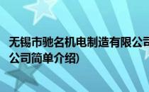 无锡市驰名机电制造有限公司(对于无锡市驰名机电制造有限公司简单介绍)