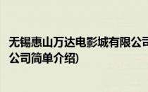 无锡惠山万达电影城有限公司(对于无锡惠山万达电影城有限公司简单介绍)