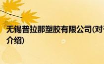 无锡普拉那塑胶有限公司(对于无锡普拉那塑胶有限公司简单介绍)