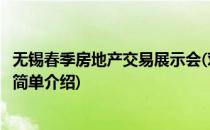 无锡春季房地产交易展示会(对于无锡春季房地产交易展示会简单介绍)
