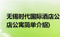 无锡时代国际酒店公寓(对于无锡时代国际酒店公寓简单介绍)