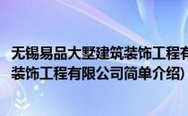 无锡易品大墅建筑装饰工程有限公司(对于无锡易品大墅建筑装饰工程有限公司简单介绍)