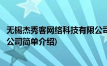 无锡杰秀客网络科技有限公司(对于无锡杰秀客网络科技有限公司简单介绍)