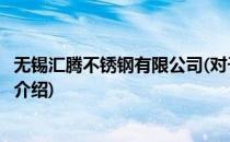 无锡汇腾不锈钢有限公司(对于无锡汇腾不锈钢有限公司简单介绍)