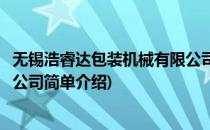 无锡浩睿达包装机械有限公司(对于无锡浩睿达包装机械有限公司简单介绍)