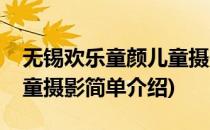 无锡欢乐童颜儿童摄影(对于无锡欢乐童颜儿童摄影简单介绍)