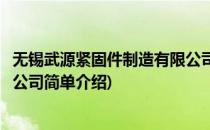 无锡武源紧固件制造有限公司(对于无锡武源紧固件制造有限公司简单介绍)