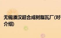 无锡潘汉超合成树脂瓦厂(对于无锡潘汉超合成树脂瓦厂简单介绍)