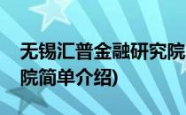 无锡汇普金融研究院(对于无锡汇普金融研究院简单介绍)