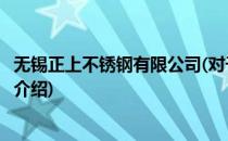 无锡正上不锈钢有限公司(对于无锡正上不锈钢有限公司简单介绍)