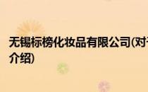 无锡标榜化妆品有限公司(对于无锡标榜化妆品有限公司简单介绍)