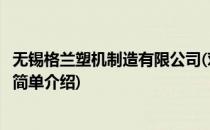 无锡格兰塑机制造有限公司(对于无锡格兰塑机制造有限公司简单介绍)