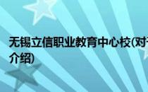 无锡立信职业教育中心校(对于无锡立信职业教育中心校简单介绍)