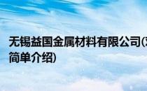 无锡益国金属材料有限公司(对于无锡益国金属材料有限公司简单介绍)