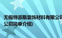 无锡特派斯装饰材料有限公司(对于无锡特派斯装饰材料有限公司简单介绍)