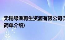 无锡绿洲再生资源有限公司(对于无锡绿洲再生资源有限公司简单介绍)