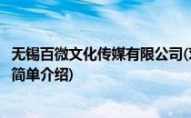 无锡百微文化传媒有限公司(对于无锡百微文化传媒有限公司简单介绍)