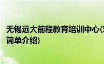 无锡远大前程教育培训中心(对于无锡远大前程教育培训中心简单介绍)