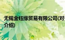 无锡金钰缘贸易有限公司(对于无锡金钰缘贸易有限公司简单介绍)