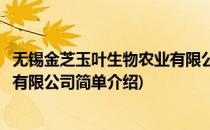 无锡金芝玉叶生物农业有限公司(对于无锡金芝玉叶生物农业有限公司简单介绍)