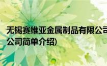 无锡赛维亚金属制品有限公司(对于无锡赛维亚金属制品有限公司简单介绍)