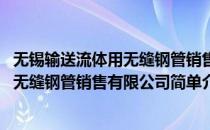 无锡输送流体用无缝钢管销售有限公司(对于无锡输送流体用无缝钢管销售有限公司简单介绍)