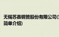 无锡苏嘉钢管股份有限公司(对于无锡苏嘉钢管股份有限公司简单介绍)