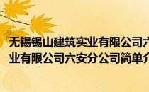 无锡锡山建筑实业有限公司六安分公司(对于无锡锡山建筑实业有限公司六安分公司简单介绍)