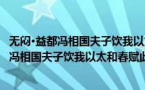 无闷·益都冯相国夫子饮我以太和春赋此奉谢(对于无闷·益都冯相国夫子饮我以太和春赋此奉谢简单介绍)