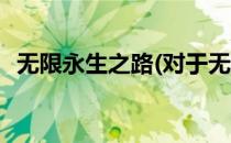 无限永生之路(对于无限永生之路简单介绍)